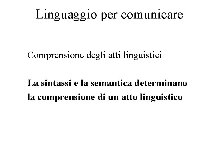 Linguaggio per comunicare Comprensione degli atti linguistici La sintassi e la semantica determinano la