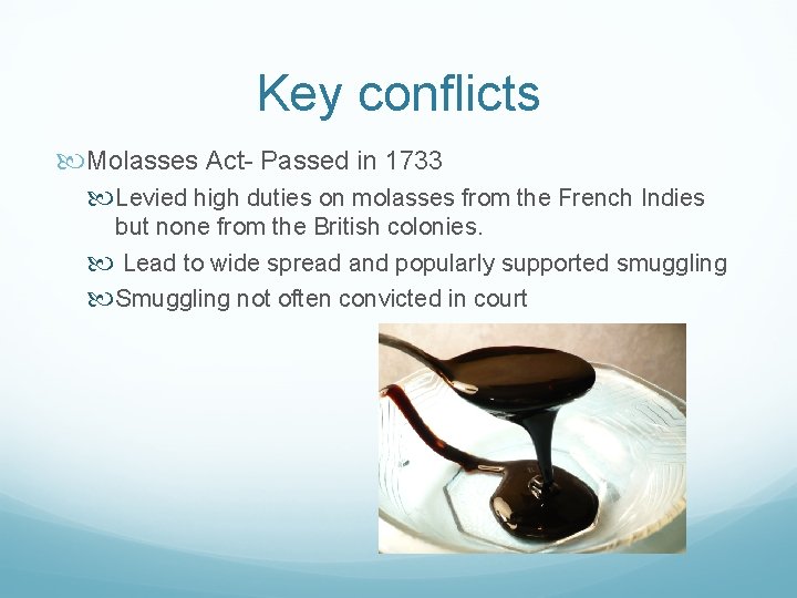 Key conflicts Molasses Act- Passed in 1733 Levied high duties on molasses from the
