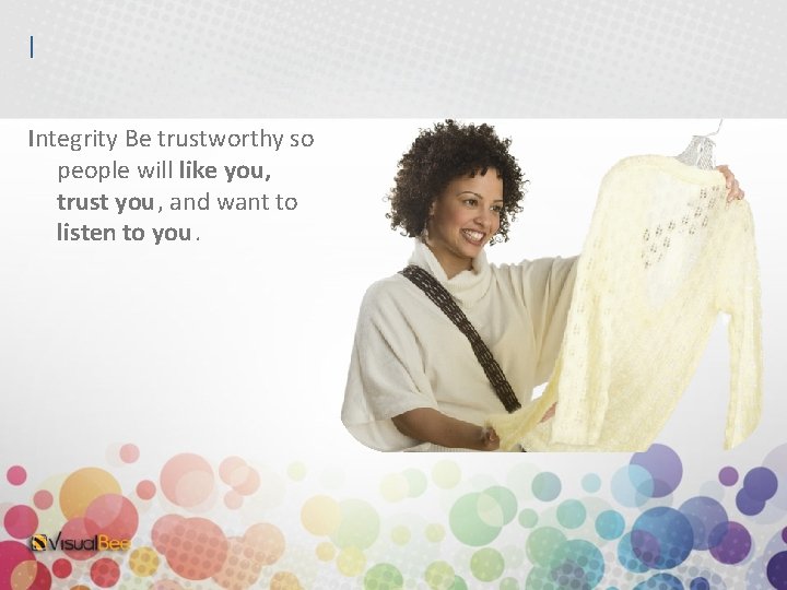 I Integrity Be trustworthy so people will like you, trust you, and want to
