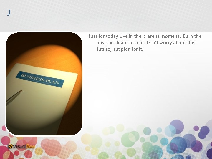 J Just for today Live in the present moment. Burn the past, but learn