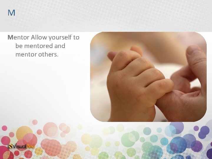 M Mentor Allow yourself to be mentored and mentor others. 