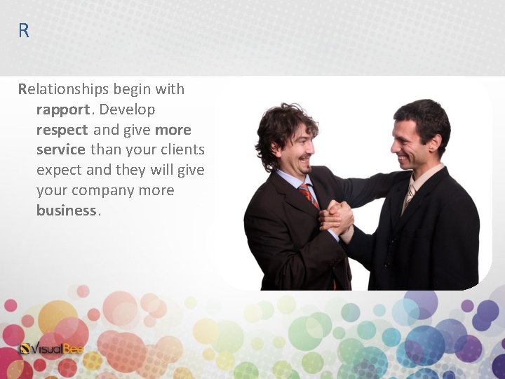 R Relationships begin with rapport. Develop respect and give more service than your clients