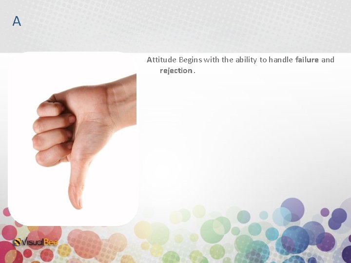 A Attitude Begins with the ability to handle failure and rejection. 