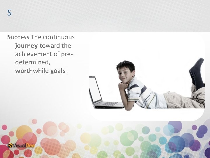 S Success The continuous journey toward the achievement of predetermined, worthwhile goals. 