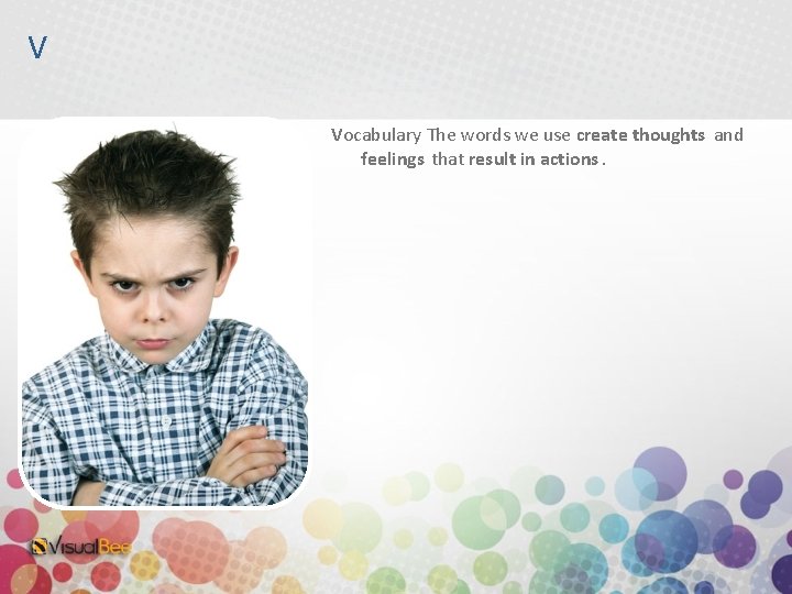 V Vocabulary The words we use create thoughts and feelings that result in actions.