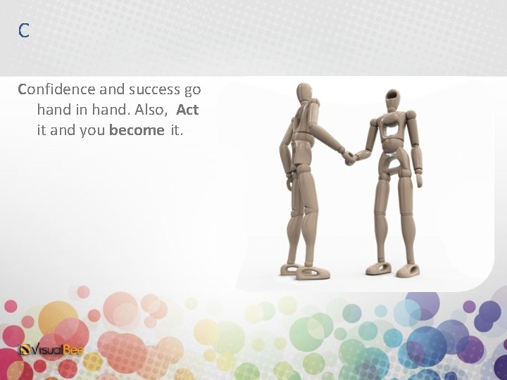 C Confidence and success go hand in hand. Also, Act it and you become