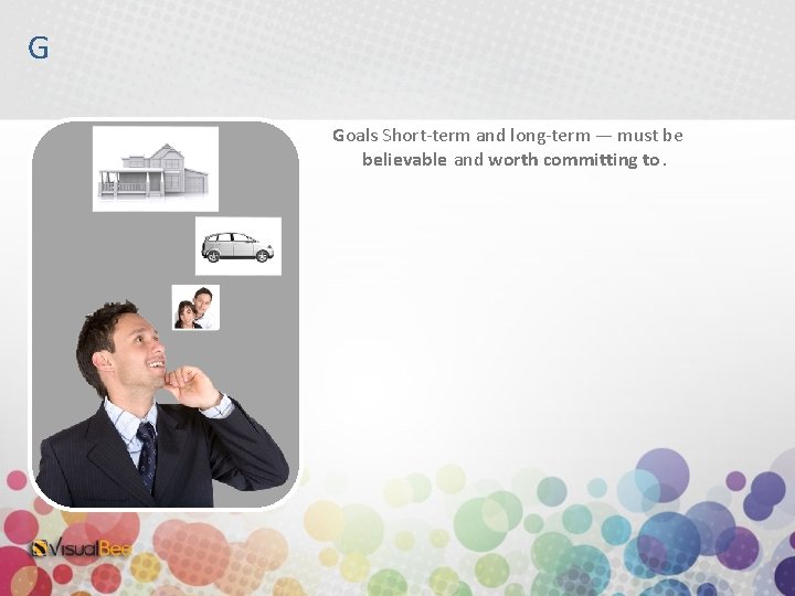 G Goals Short-term and long-term — must be believable and worth committing to. 