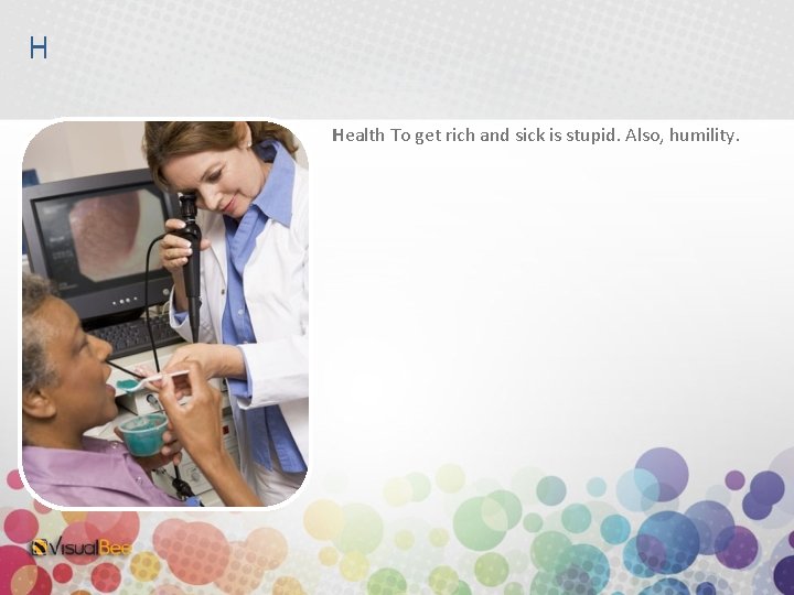 H Health To get rich and sick is stupid. Also, humility. 