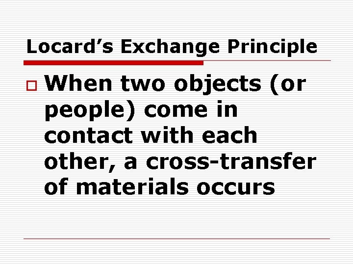 Locard’s Exchange Principle o When two objects (or people) come in contact with each
