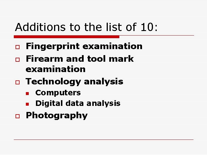 Additions to the list of 10: o o o Fingerprint examination Firearm and tool