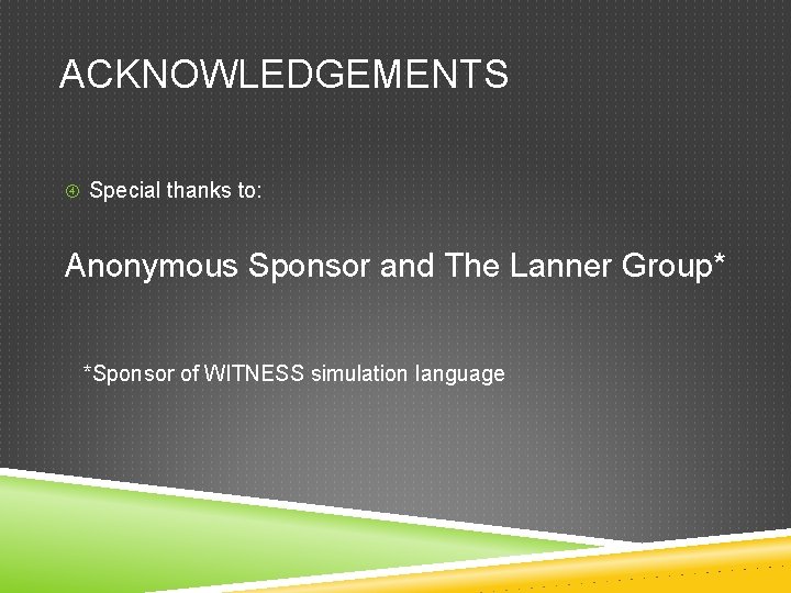 ACKNOWLEDGEMENTS Special thanks to: Anonymous Sponsor and The Lanner Group* *Sponsor of WITNESS simulation