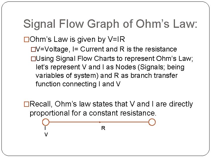 Signal Flow Graph of Ohm’s Law: �Ohm’s Law is given by V=IR �V=Voltage, I= Signal Flow Graph of Ohm’s Law: �Ohm’s Law is given by V=IR �V=Voltage, I=