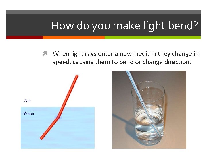How do you make light bend? When light rays enter a new medium they