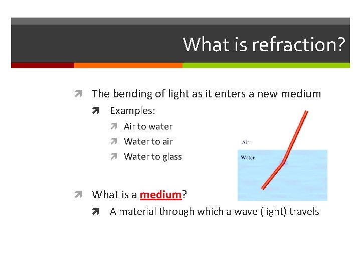 What is refraction? The bending of light as it enters a new medium Examples: