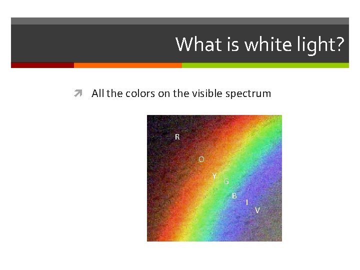 What is white light? All the colors on the visible spectrum R O G