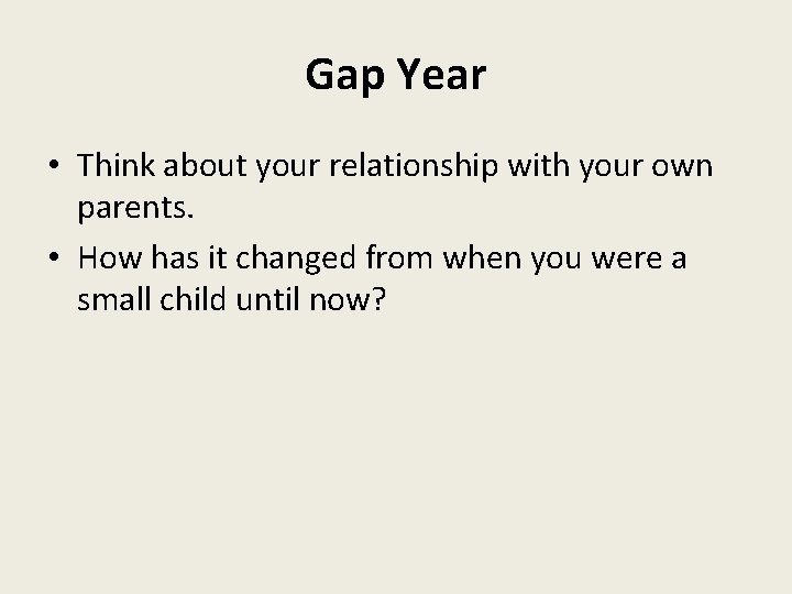 Gap Year • Think about your relationship with your own parents. • How has