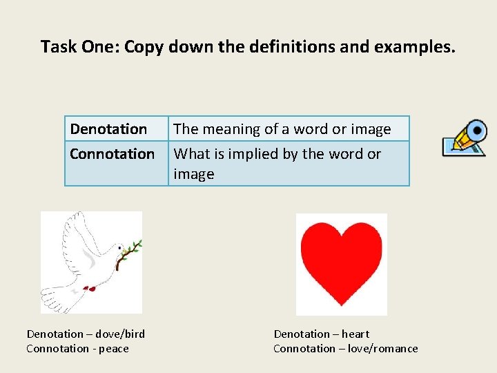 Task One: Copy down the definitions and examples. Denotation Connotation Denotation – dove/bird Connotation