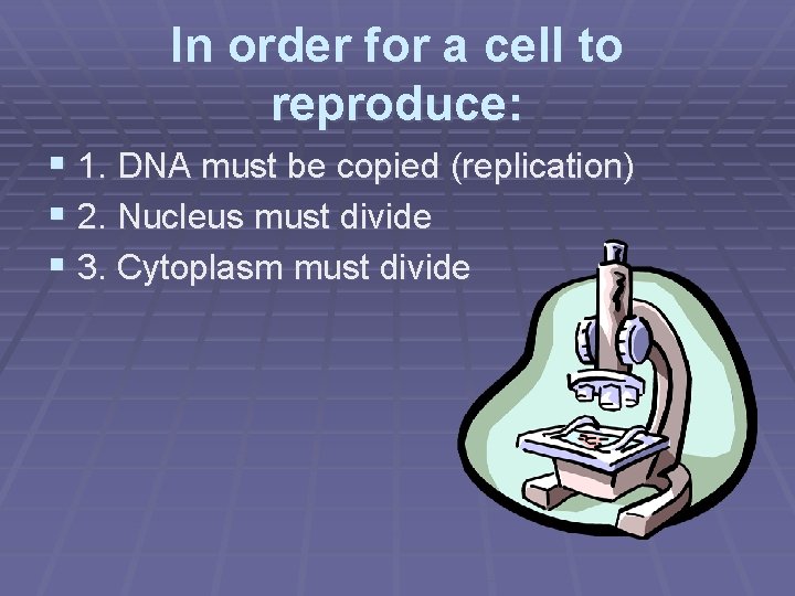 In order for a cell to reproduce: § 1. DNA must be copied (replication)