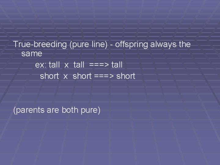 True-breeding (pure line) - offspring always the same ex: tall x tall ===> tall