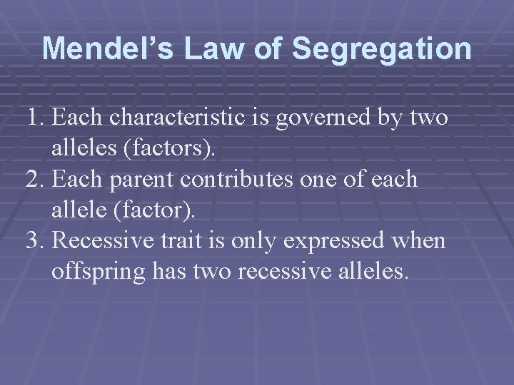 Mendel’s Law of Segregation 1. Each characteristic is governed by two alleles (factors). 2.