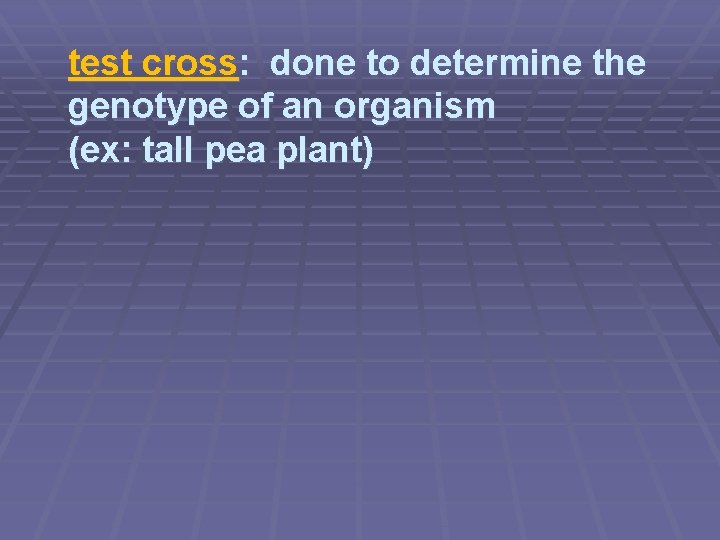 test cross: done to determine the genotype of an organism (ex: tall pea plant)