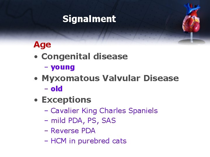 Signalment Age • Congenital disease – young • Myxomatous Valvular Disease – old •