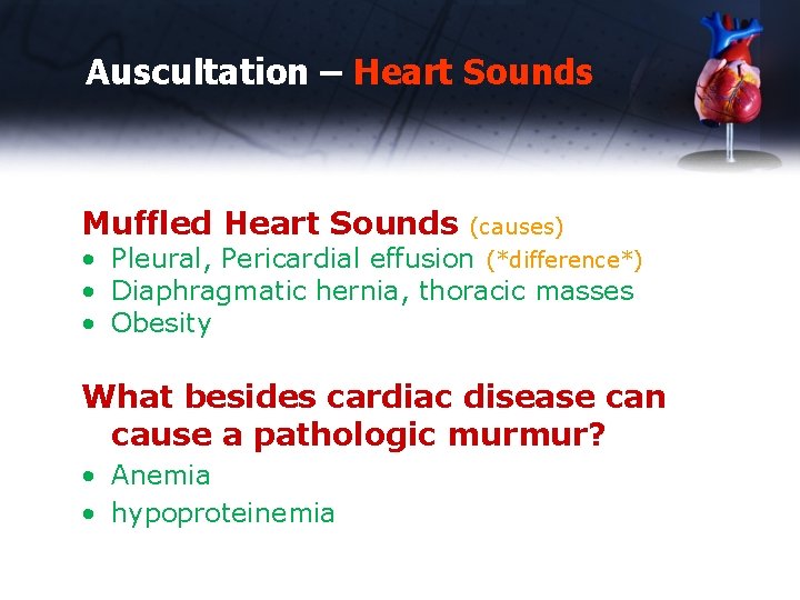 Auscultation – Heart Sounds Muffled Heart Sounds (causes) effusion (*difference*) • Pleural, Pericardial •