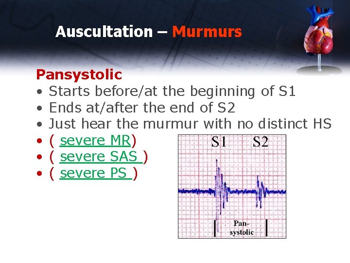 Auscultation – Murmurs Pansystolic • Starts before/at the beginning of S 1 • Ends