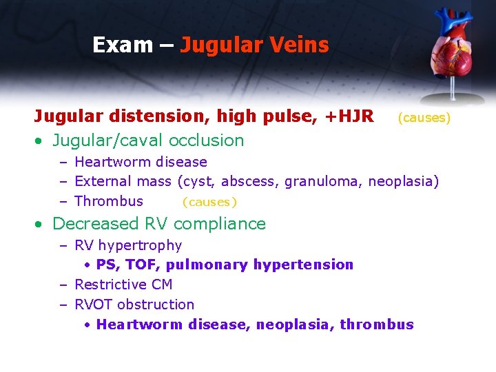 Exam – Jugular Veins Jugular distension, high pulse, +HJR • Jugular/caval occlusion (causes) –