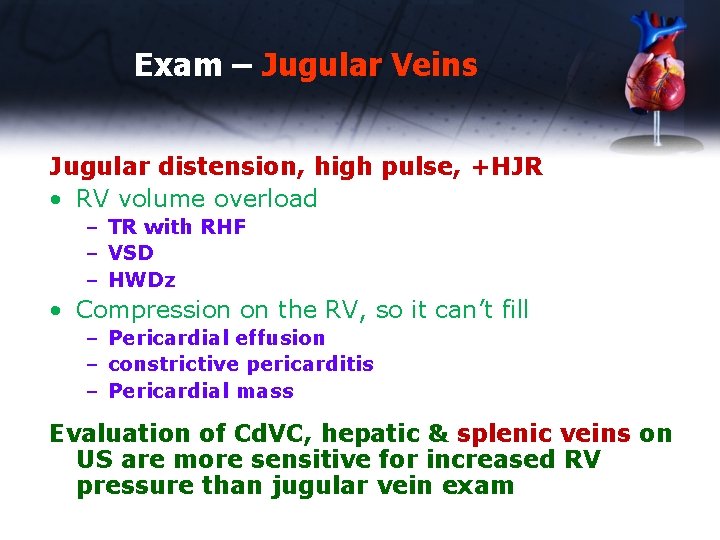 Exam – Jugular Veins Jugular distension, high pulse, +HJR • RV volume overload –