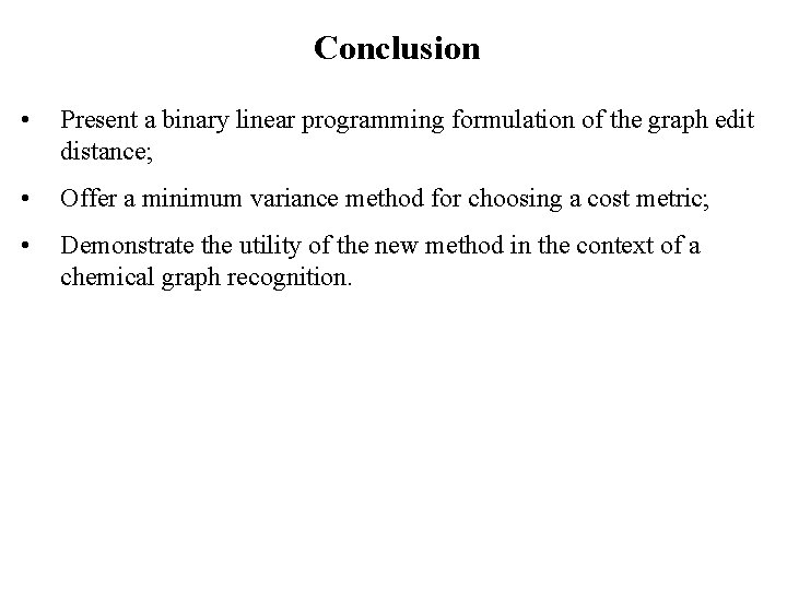 Conclusion • Present a binary linear programming formulation of the graph edit distance; • Conclusion • Present a binary linear programming formulation of the graph edit distance; •