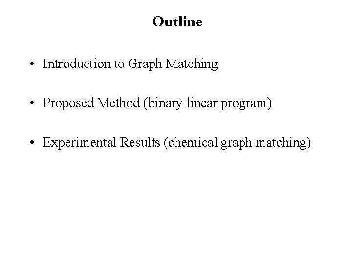 Outline • Introduction to Graph Matching • Proposed Method (binary linear program) • Experimental Outline • Introduction to Graph Matching • Proposed Method (binary linear program) • Experimental