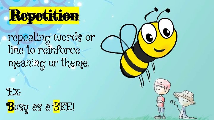 Repetition repeating words or line to reinforce meaning or theme. Ex: Busy as a