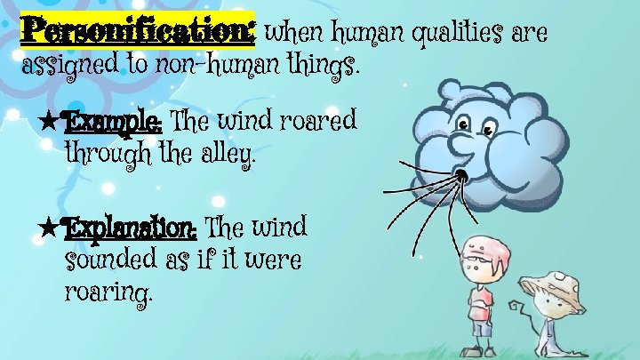 Personification: when human qualities are assigned to non-human things. ★Example: The wind roared through