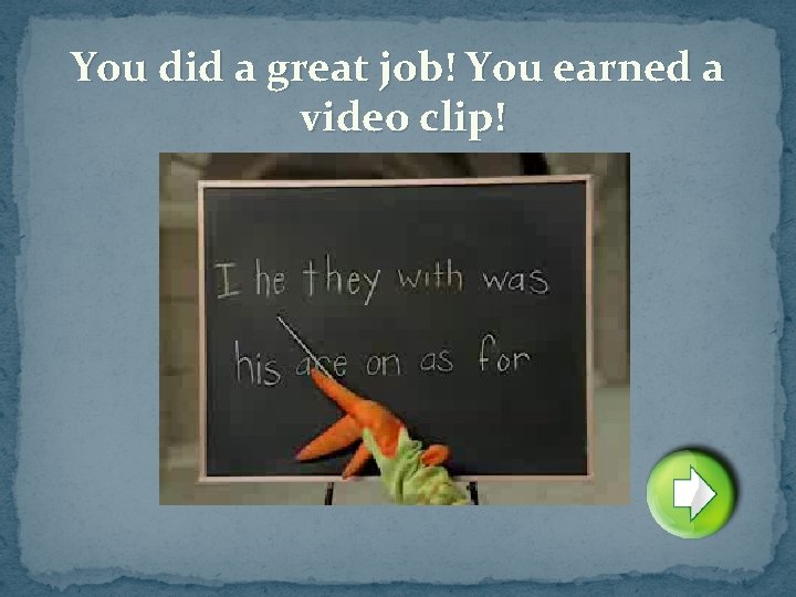 You did a great job! You earned a video clip! 