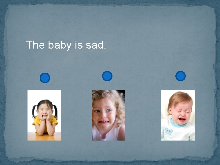 The baby is sad. 