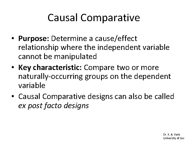 Causal Comparative • Purpose: Determine a cause/effect relationship where the independent variable cannot be Causal Comparative • Purpose: Determine a cause/effect relationship where the independent variable cannot be