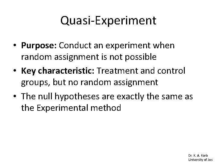 Quasi-Experiment • Purpose: Conduct an experiment when random assignment is not possible • Key Quasi-Experiment • Purpose: Conduct an experiment when random assignment is not possible • Key