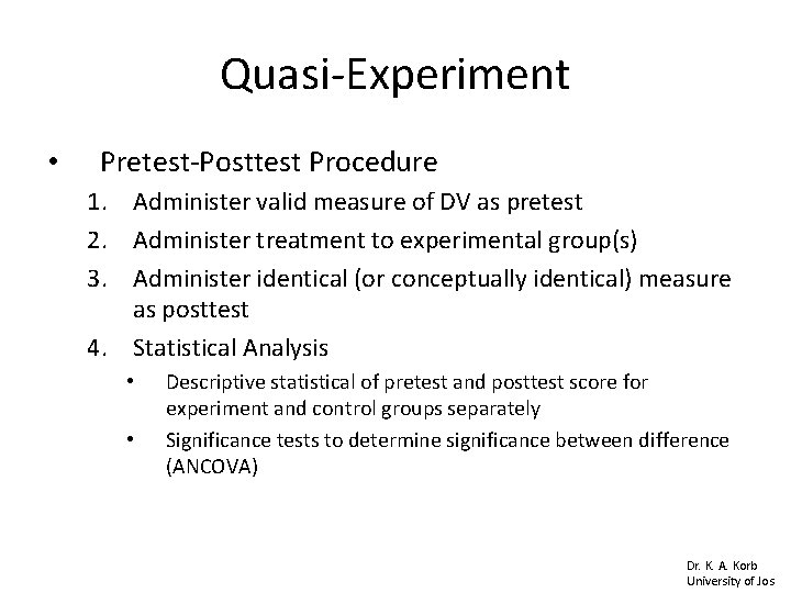 Quasi-Experiment • Pretest-Posttest Procedure 1. Administer valid measure of DV as pretest 2. Administer Quasi-Experiment • Pretest-Posttest Procedure 1. Administer valid measure of DV as pretest 2. Administer