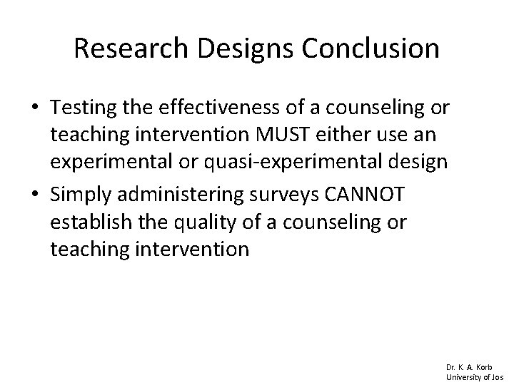 Research Designs Conclusion • Testing the effectiveness of a counseling or teaching intervention MUST Research Designs Conclusion • Testing the effectiveness of a counseling or teaching intervention MUST