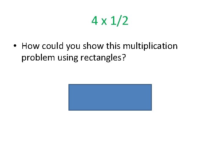 4 x 1/2 • How could you show this multiplication problem using rectangles?  4 x 1/2 • How could you show this multiplication problem using rectangles?