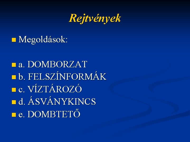 Rejtvények n Megoldások: n a. DOMBORZAT n b. FELSZÍNFORMÁK n c. VÍZTÁROZÓ n d.