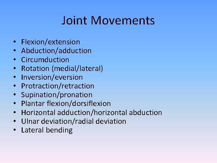 Joint Movements • • • Flexion/extension Abduction/adduction Circumduction Rotation (medial/lateral) Inversion/eversion Protraction/retraction Supination/pronation Plantar