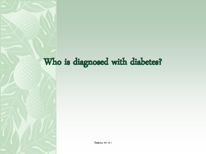 Who is diagnosed with diabetes? Diabetes 101 v 2. 1 