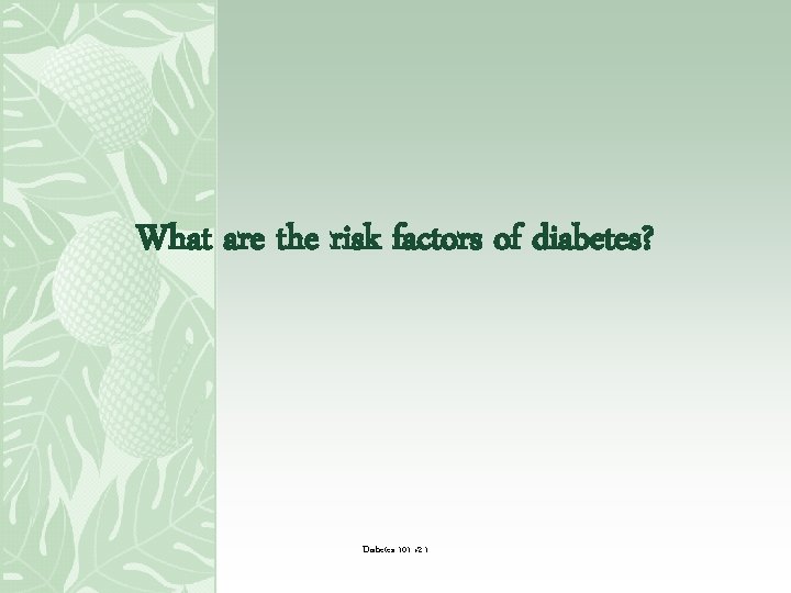 What are the risk factors of diabetes? Diabetes 101 v 2. 1 
