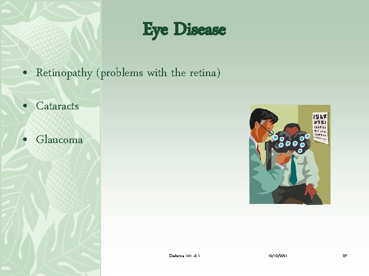 Eye Disease • Retinopathy (problems with the retina) • Cataracts • Glaucoma Diabetes 101