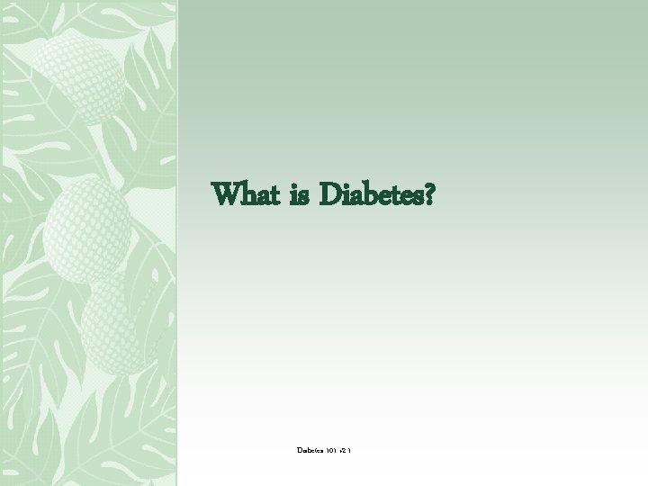 What is Diabetes? Diabetes 101 v 2. 1 