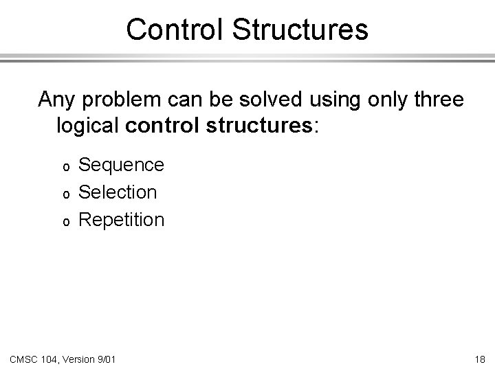 Control Structures Any problem can be solved using only three logical control structures: o