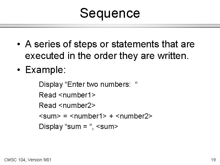 Sequence • A series of steps or statements that are executed in the order