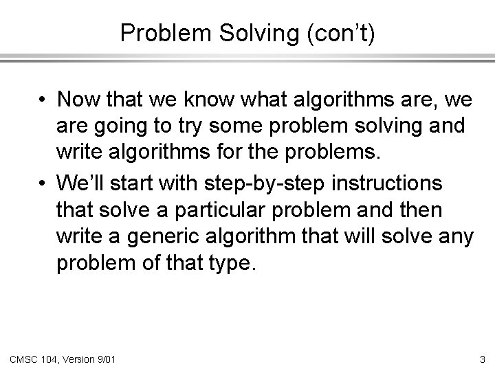 Problem Solving (con’t) • Now that we know what algorithms are, we are going